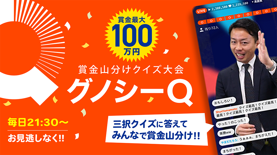 賞金最大100万円　賞金山分けクイズ大会　グノシーQ　三択クイズに答えてみんなで賞金山分け！！　毎日21:30～お見逃しなく！　ニュースアプリ「グノシー」内で毎日開催！！クイズライブ動画番組「グノシーQ」に参加して、賞金をゲットしよう！！