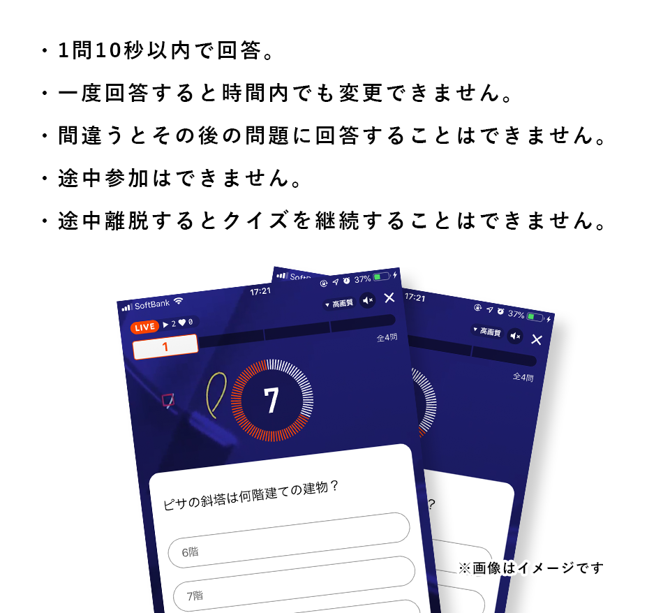 ・1問10秒以内で回答。・一度回答すると時間内でも変更できません。・間違うとその後の問題に回答することはできません。・途中参加はできません。・途中離脱するとクイズを継続することはできません。